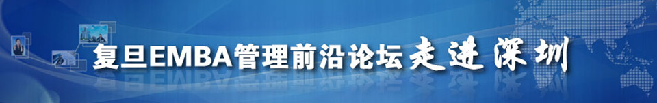 复旦EMBA管理前沿论坛走进深圳 复旦EMBA管理前沿论坛走进深圳