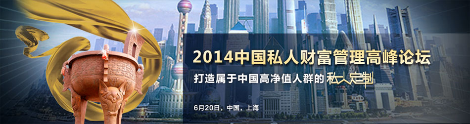 2014中国私人财富管理高峰论坛 2014中国私人财富管理高峰论坛