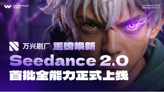 万兴科技旗下万兴剧厂重磅焕新 满血版Seedance2.0全能力上线不排队